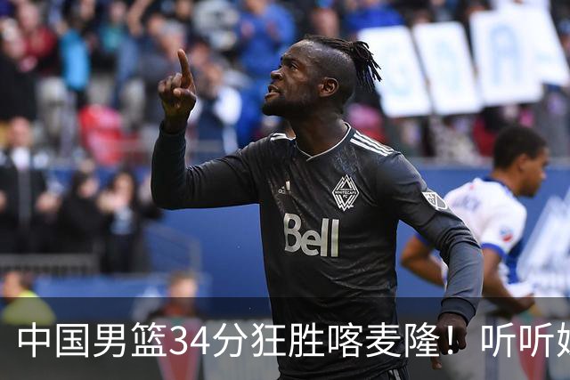 中国男篮34分狂胜喀麦隆！听听媒体人怎么说，郭士强终于变通了