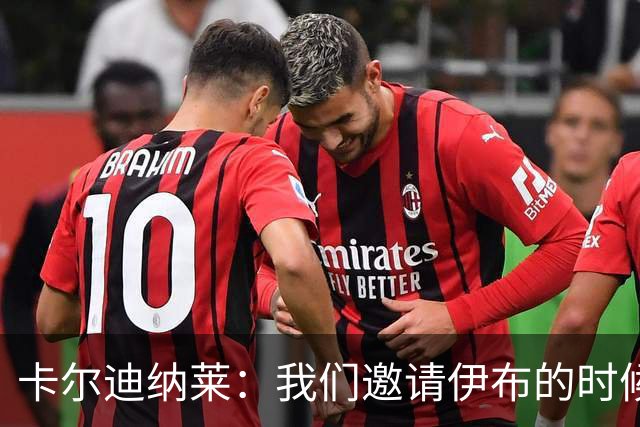 卡尔迪纳莱：我们邀请伊布的时候，是明确让他来红鸟而非米兰