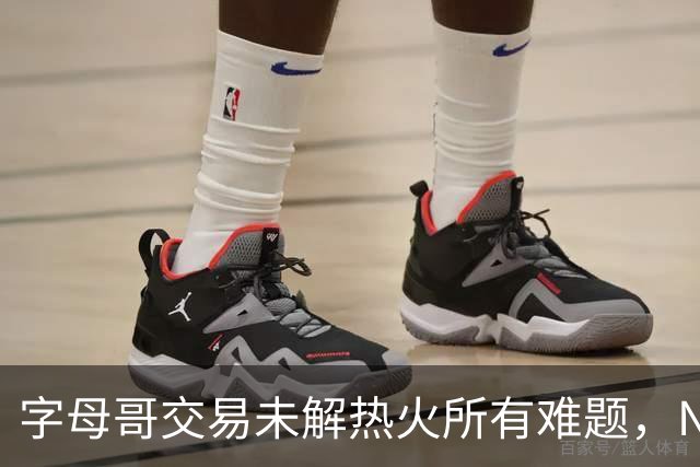 字母哥交易未解热火所有难题，NBA排名冲至第8后场短板凸显