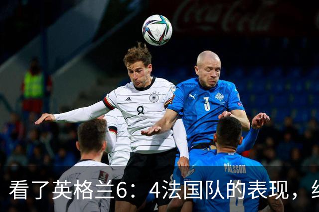 看了英格兰6：4法国队的表现，终于明白了：阿根廷凭啥能进决赛!