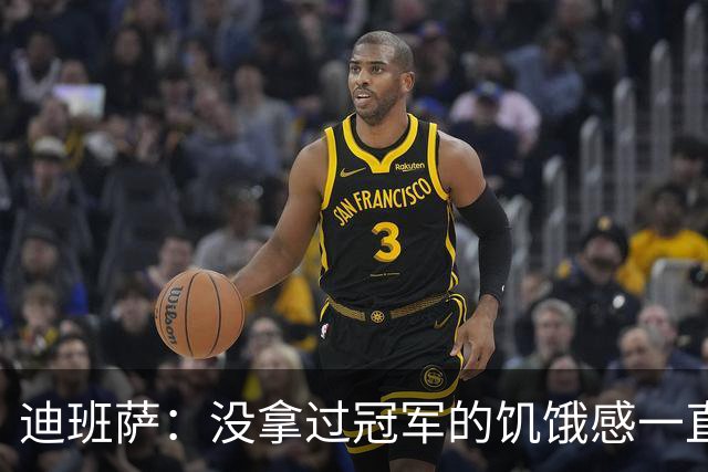 迪班萨：没拿过冠军的饥饿感一直驱使着我 我的进步速度很夸张