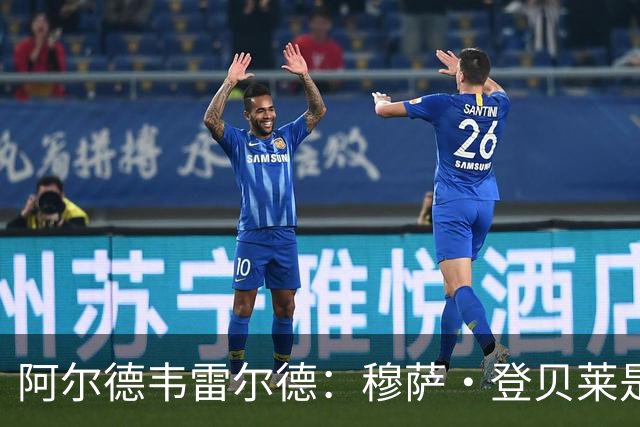 阿尔德韦雷尔德：穆萨·登贝莱是我合作过的最强球员