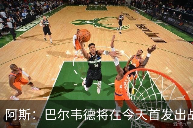 阿斯：巴尔韦德将在今天首发出战，邓弗里斯预计下场亮相