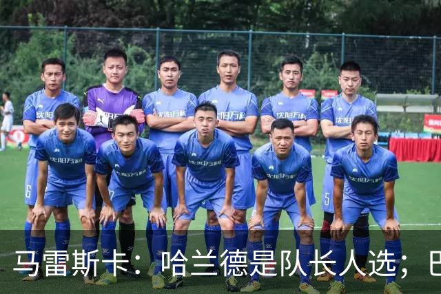 马雷斯卡：哈兰德是队长人选；巴黎强是因为有很多球员能过人